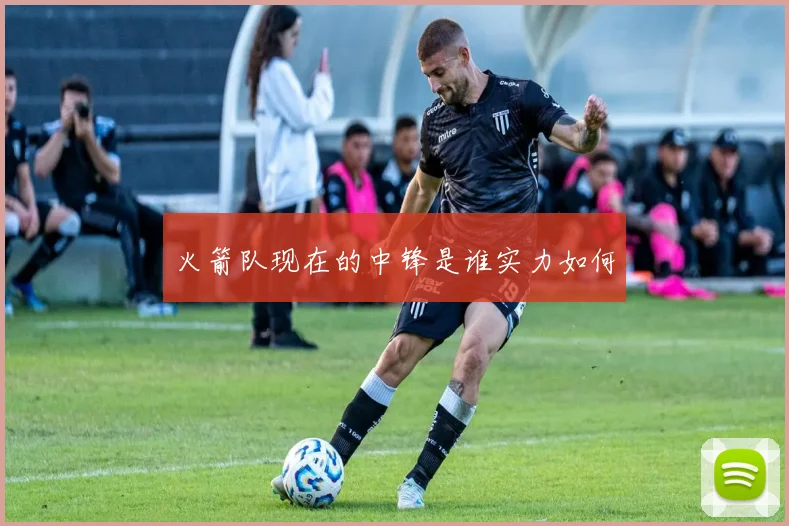 火箭队现在的中锋是谁实力如何