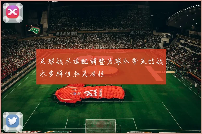 足球战术适配调整为球队带来的战术多样性和灵活性