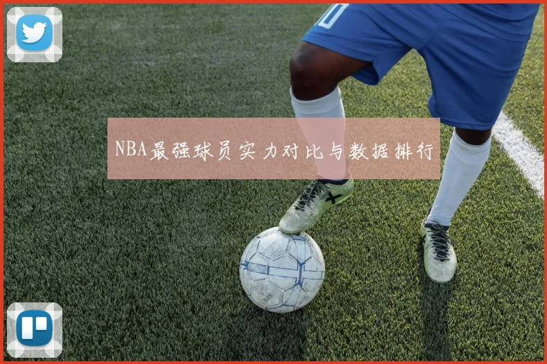 NBA最强球员实力对比与数据排行