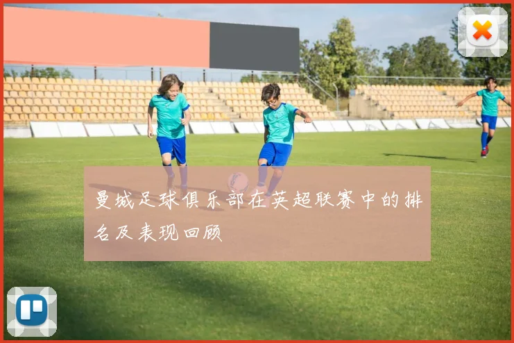 曼城足球俱乐部在英超联赛中的排名及表现回顾