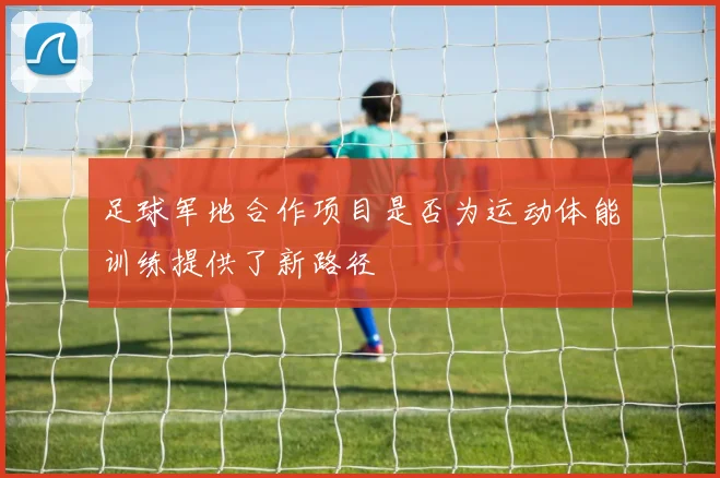 足球军地合作项目是否为运动体能训练提供了新路径