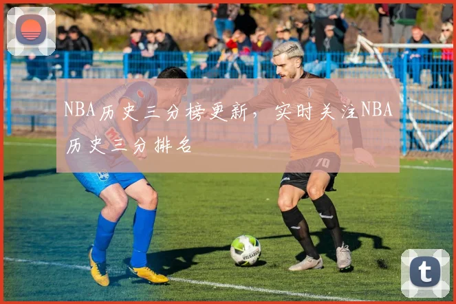 NBA历史三分榜更新，实时关注NBA历史三分排名