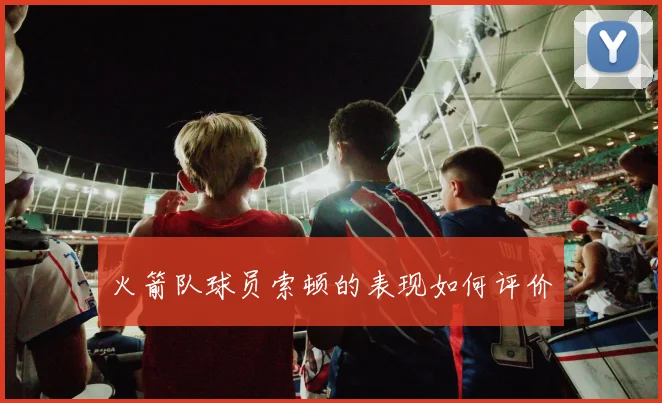 火箭队球员索顿的表现如何评价