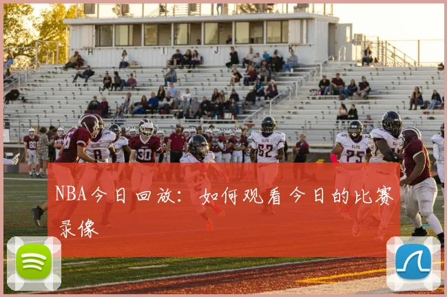 NBA今日回放：如何观看今日的比赛录像