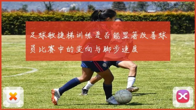 足球敏捷梯训练是否能显著改善球员比赛中的变向与脚步速度