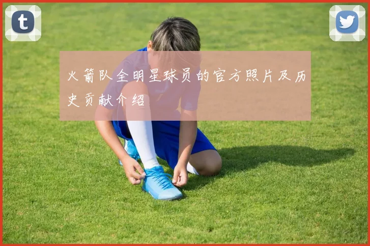 火箭队全明星球员的官方照片及历史贡献介绍