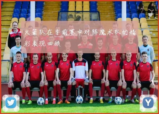 火箭队在季前赛中对阵魔术队的精彩表现回顾